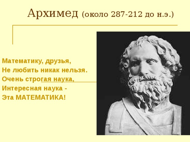 (около 287-212 до н.э.) Математику, друзья, Не любить никак нельзя. Очень строгая наука, Интересная наука - Эта МАТЕМАТИКА! 