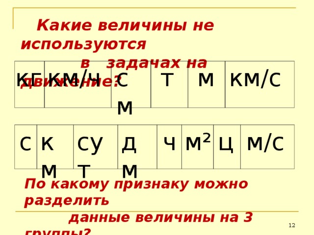  Какие величины не используются  в задачах на движение? км / ч см т м км / с кг ч м / с дм км ц м² сут с По какому признаку можно разделить  данные величины на 3 группы?  