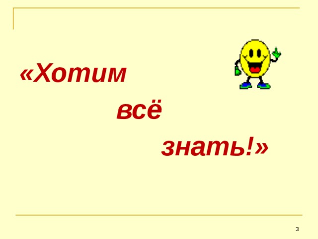 «Хотим  всё  знать!»     