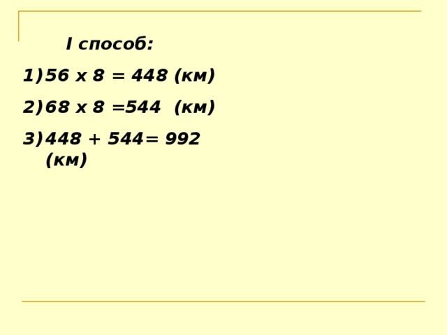  I способ: 56 х 8 = 448 (км) 6 8 х 8 = 544 (км) 448 + 544 = 992 (км) 