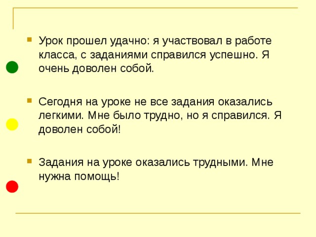 Урок прошел удачно: я участвовал в работе класса, с заданиями справился успешно. Я очень доволен собой.  Сегодня на уроке не все задания оказались легкими. Мне было трудно, но я справился. Я доволен собой! Задания на уроке оказались трудными. Мне нужна помощь! 