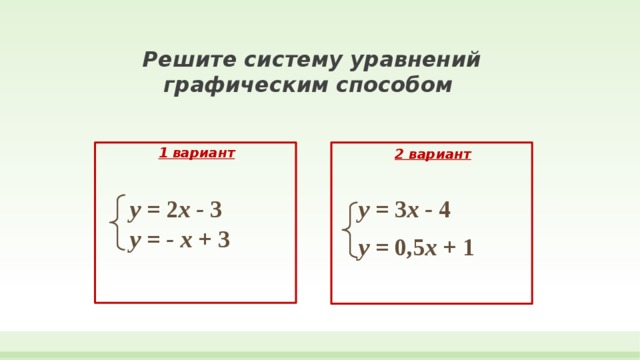   Решите систему уравнений  графическим способом   1 вариант 2 вариант у = 2 х - 3 у = 3 х - 4 у = - х + 3 у = 0,5 х + 1 