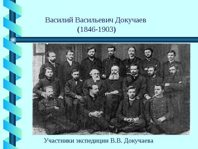 Василий Васильевич Докучаев  (1846-1903) Участники экспедиции В.В. Докучаева 