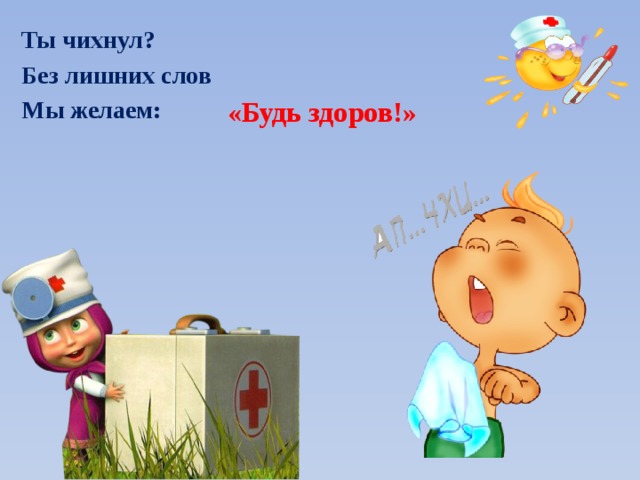 Ты чихнул? Без лишних слов Мы желаем: «Будь здоров!» 