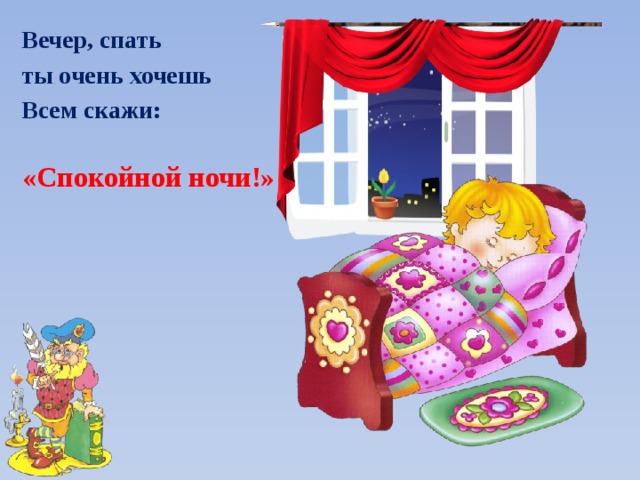 Вечер, спать ты очень хочешь Всем скажи: «Спокойной ночи!» 