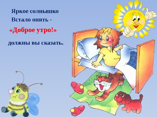 Яркое солнышко Встало опять - «Доброе утро!» должны вы сказать. 