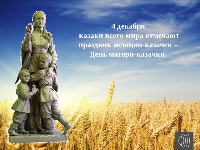 4 декабря казаки всего мира отмечают праздник женщин-казачек – День матери-казачки. 
