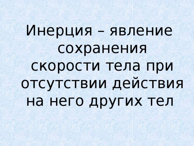 Инерция – явление сохранения скорости тела при отсутствии действия на него других тел 