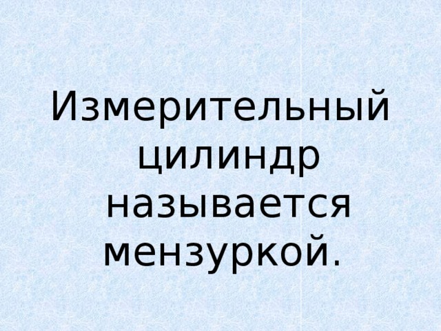 Измерительный цилиндр называется мензуркой. 