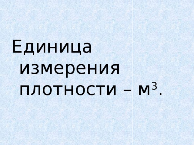 Единица измерения плотности – м 3 . 