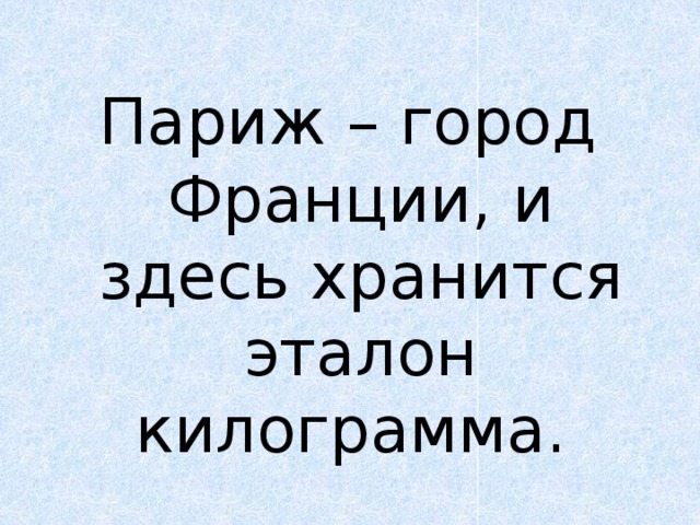 Париж – город Франции, и здесь хранится эталон килограмма. 