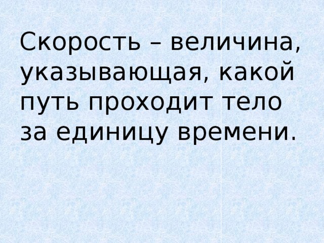 Скорость – величина, указывающая, какой путь проходит тело за единицу времени.   