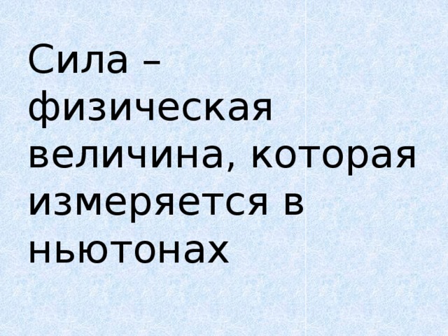 Сила – физическая величина, которая измеряется в ньютонах   