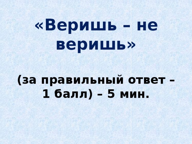 «Веришь – не веришь»   (за правильный ответ – 1 балл) – 5 мин.   