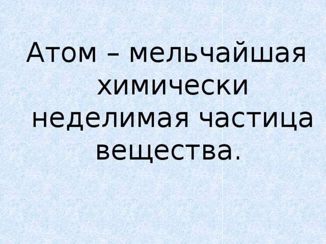 Атом – мельчайшая химически неделимая частица вещества. 