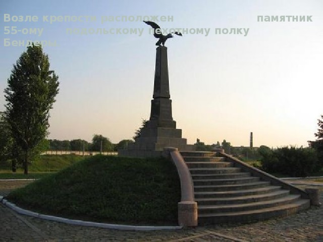 Возле крепости расположен памятник 55-ому подольскому пехотному полку Бендеры.