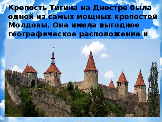 Крепость Тигина на Днестре была одной из самых мощных крепостей Молдовы. Она имела выгодное географическое расположение и была защищена от наводнений.