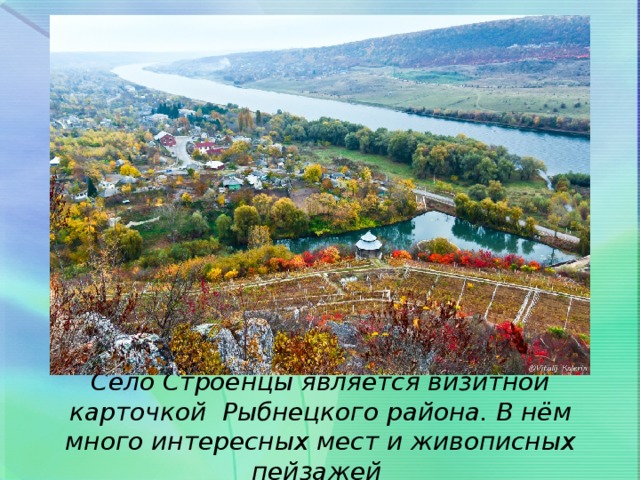 Село Строенцы является визитной карточкой Рыбнецкого района. В нём много интересных мест и живописных пейзажей