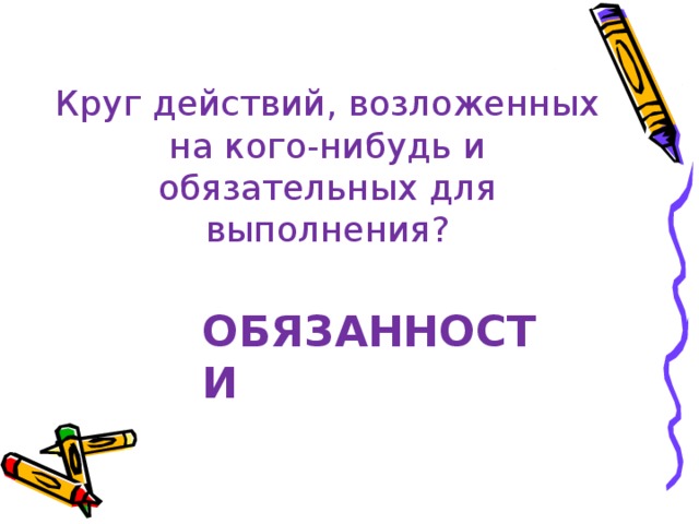 Круг действий, возложенных на кого-нибудь и обязательных для выполнения? ОБЯЗАННОСТИ 