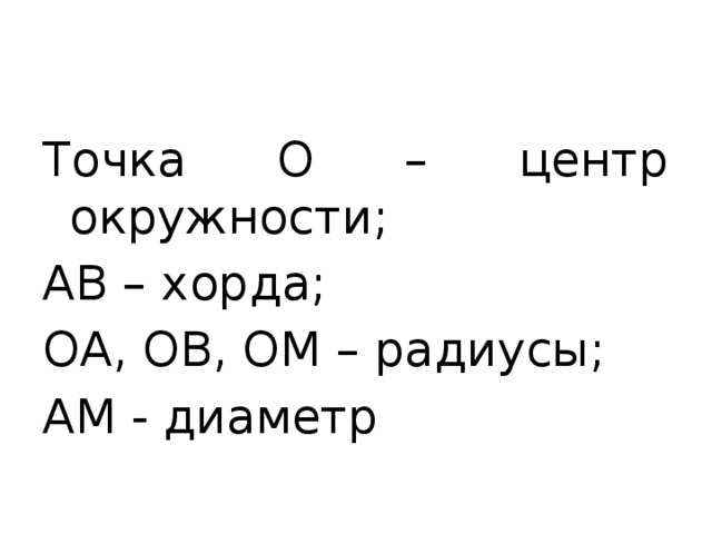 Точка О – центр окружности; АВ – хорда; ОА, ОВ, ОМ – радиусы; АМ - диаметр 