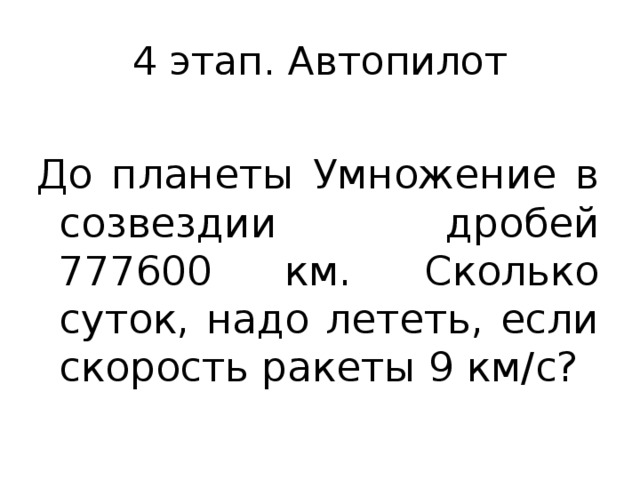 4 этап. Автопилот До планеты Умножение в созвездии дробей 777600 км. Сколько суток, надо лететь, если скорость ракеты 9 км/с? 