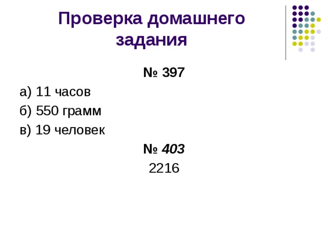 Проверка домашнего задания № 397 а) 11 часов б) 550 грамм в) 19 человек № 403 2216 