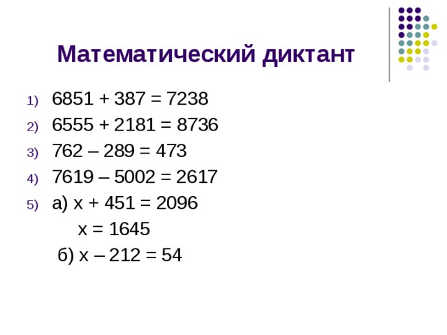 Математический диктант 6851 + 387 = 7238 6555 + 2181 = 8736 762 – 289 = 473 7619 – 5002 = 2617 а) х + 451 = 2096  х = 1645  б) х – 212 = 54 