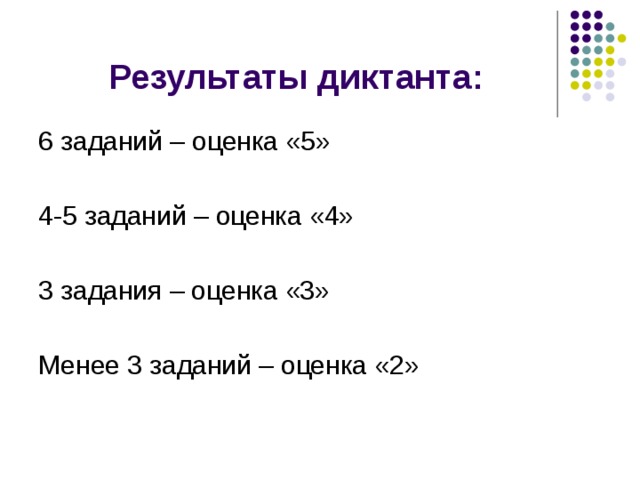 Результаты диктанта: 6 заданий – оценка «5» 4-5 заданий – оценка «4» 3 задания – оценка «3» Менее 3 заданий – оценка «2» 