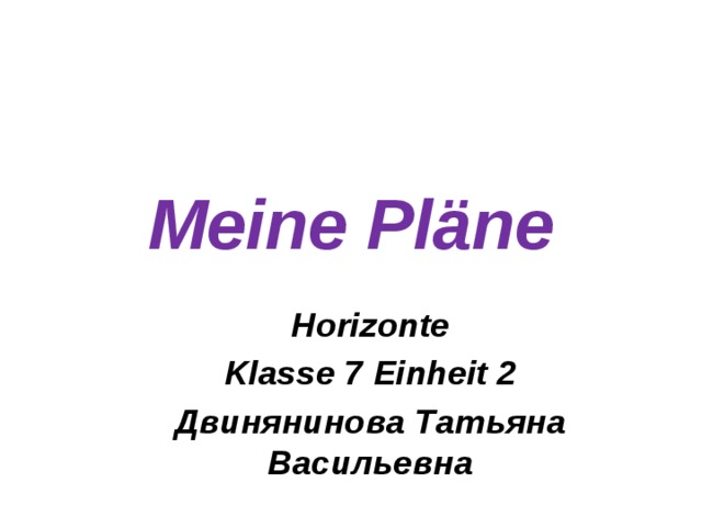 Meine Pläne Horizonte Klasse 7 Einheit 2 Двинянинова Татьяна Васильевна 