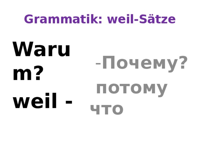 Grammatik: weil-Sätze Warum?  - Почему? weil -  потому что 