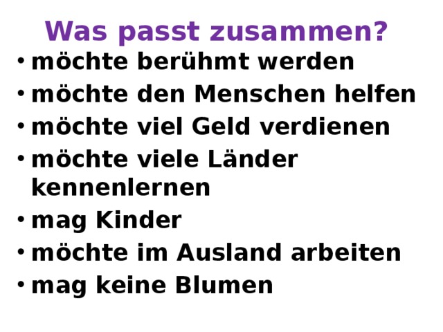 Was passt zusammen? möchte berühmt werden möchte den Menschen helfen möchte viel Geld verdienen möchte viele Länder kennenlernen mag Kinder möchte im Ausland arbeiten mag keine Blumen 