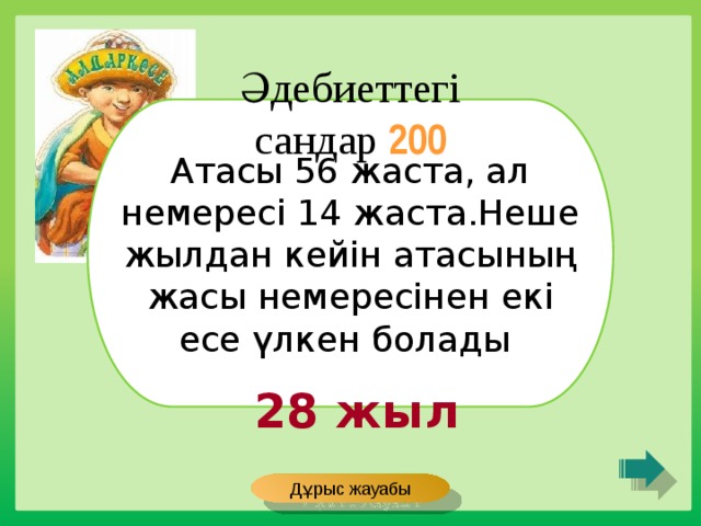 Әдебиеттегі сандар 200 Атасы 56 жаста, ал немересі 14 жаста.Неше жылдан кейін атасының жасы немересінен екі есе үлкен болады 28 жыл Дұрыс жауабы 