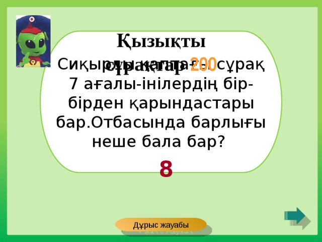 Қызықты сұрақтар 200 Сиқырлы қаптағы сұрақ 7 ағалы-інілердің бір-бірден қарындастары бар.Отбасында барлығы неше бала бар? 8 Дұрыс жауабы 