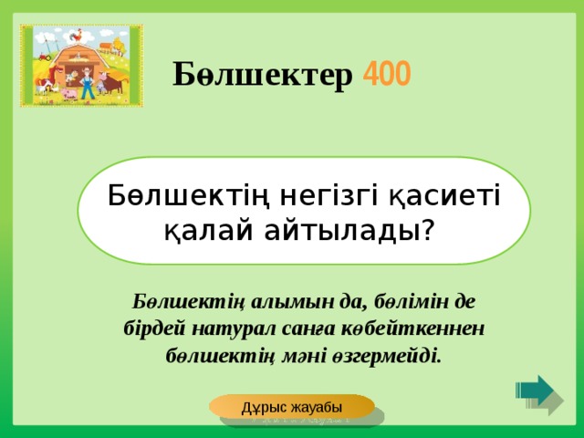 Бөлшектер 400 Бөлшектің негізгі қасиеті қалай айтылады? Бөлшектің алымын да, бөлімін де бірдей натурал санға көбейткеннен бөлшектің мәні өзгермейді. Дұрыс жауабы 