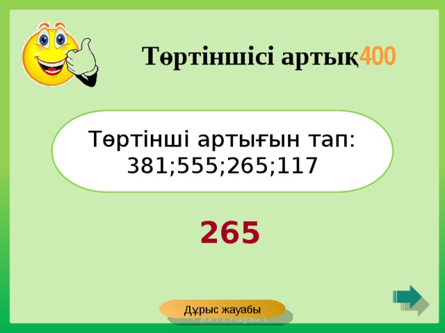 Төртіншісі артық 400 Төртінші артығын тап: 381;555;265;117 265 Дұрыс жауабы 