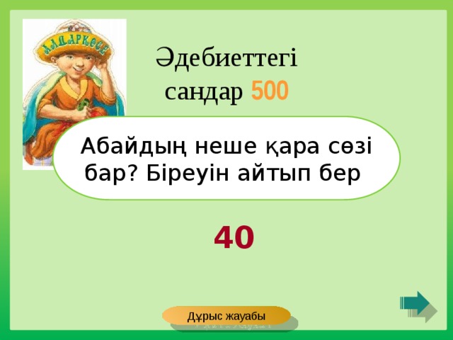 Әдебиеттегі сандар 500 Абайдың неше қара сөзі бар? Біреуін айтып бер 40 Дұрыс жауабы 