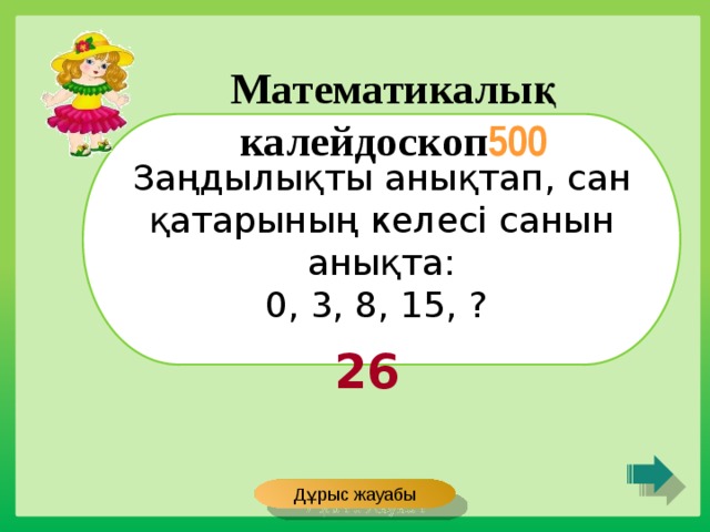 Математикалық калейдоскоп 500 Заңдылықты анықтап, сан қатарының келесі санын анықта:  0, 3, 8, 15, ? 26 Дұрыс жауабы 