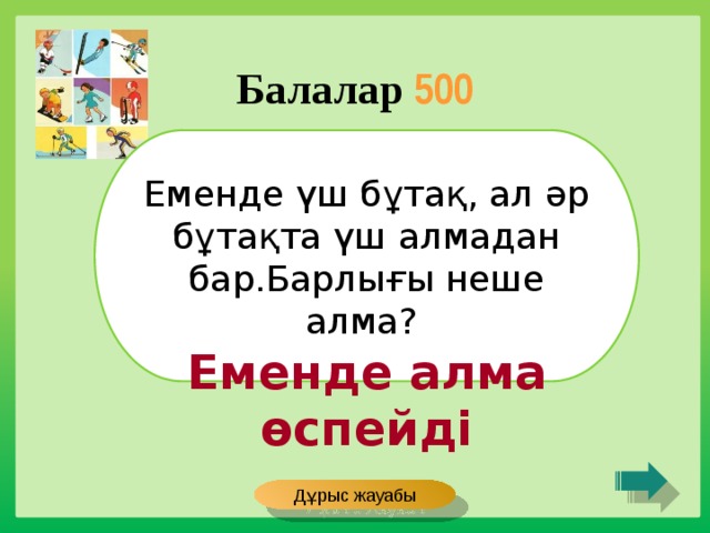 Балалар 500 Еменде үш бұтақ, ал әр бұтақта үш алмадан бар.Барлығы неше алма? Еменде алма өспейді Дұрыс жауабы 