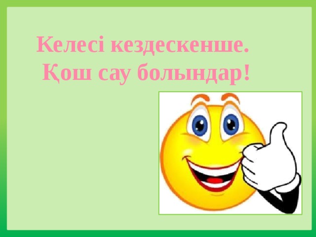 Келесі кездескенше. Қош сау болындар! 