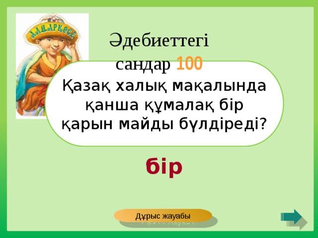 Әдебиеттегі сандар 100 Қазақ халық мақалында қанша құмалақ бір қарын майды бүлдіреді? бір Дұрыс жауабы 