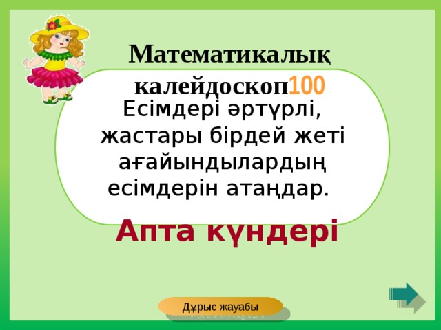 Математикалық калейдоскоп 100 Есімдері әртүрлі, жастары бірдей жеті ағайындылардың есімдерін атаңдар. Апта күндері Дұрыс жауабы 
