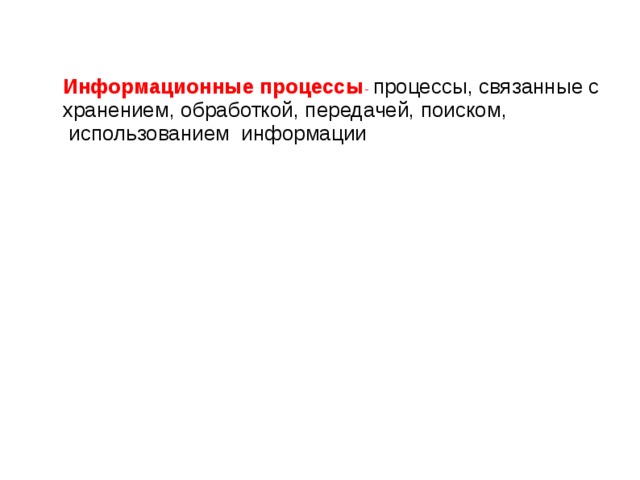 Информационные процессы - процессы, связанные с хранением, обработкой, передачей, поиском, использованием информации
