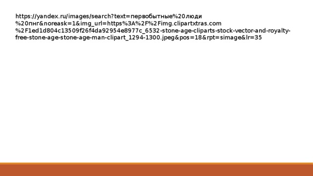 https://yandex.ru/images/search?text=первобытные%20люди%20пнг&noreask=1&img_url=https%3A%2F%2Fimg.clipartxtras.com%2F1ed1d804c13509f26f4da92954e8977c_6532-stone-age-cliparts-stock-vector-and-royalty-free-stone-age-stone-age-man-clipart_1294-1300.jpeg&pos=18&rpt=simage&lr=35 