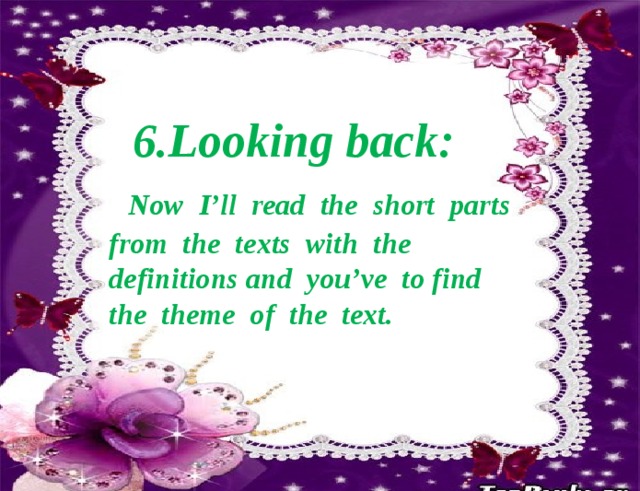  6.Looking back:   Now I’ll read the short parts from the texts with the definitions and you’ve to find the theme of the text. 