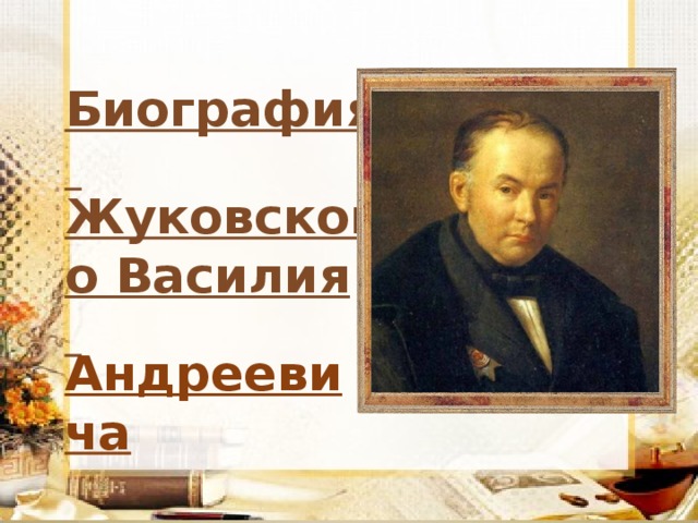 Биография Жуковского Василия Андреевича   1783-1852 