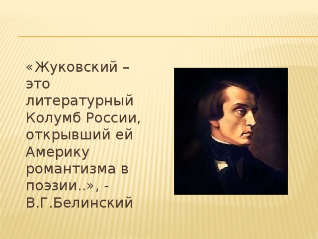  «Жуковский – это литературный Колумб России, открывший ей Америку романтизма в поэзии..», - В.Г.Белинский 