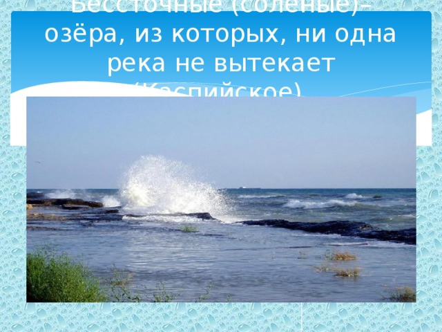 Бессточные (соленые)– озёра, из которых, ни одна река не вытекает (Каспийское). 