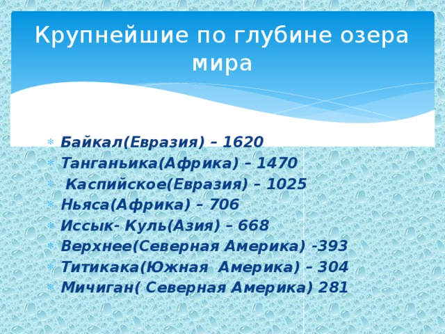 Крупнейшие по глубине озера  мира Байкал(Евразия) – 1620 Танганьика(Африка) – 1470  Каспийское(Евразия) – 1025 Ньяса(Африка) – 706 Иссык- Куль(Азия) – 668 Верхнее(Северная Америка) -393 Титикака(Южная Америка) – 304 Мичиган( Северная Америка) 281 