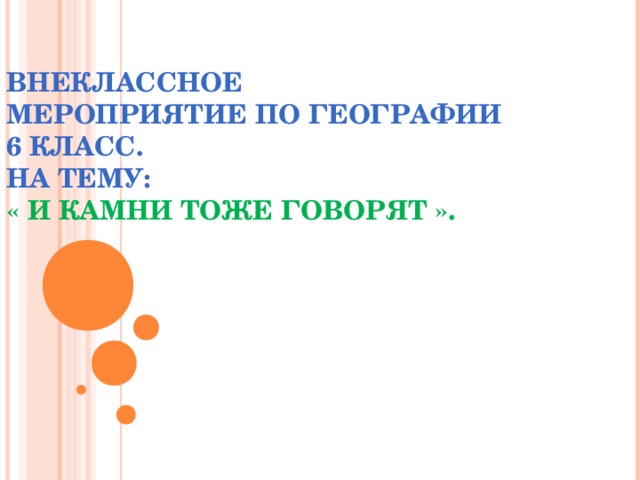 ВНЕКЛАССНОЕ  МЕРОПРИЯТИЕ ПО ГЕОГРАФИИ  6 КЛАСС.  НА ТЕМУ:  « И КАМНИ ТОЖЕ ГОВОРЯТ ».   