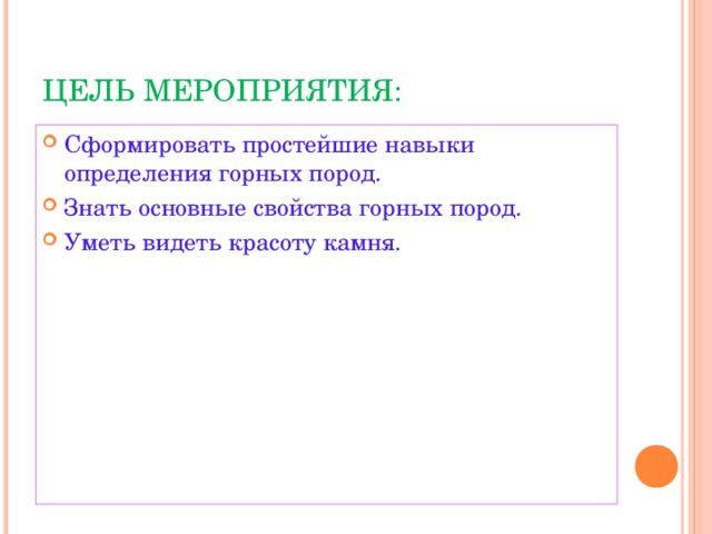 ЦЕЛЬ МЕРОПРИЯТИЯ: Сформировать простейшие навыки определения горных пород. Знать основные свойства горных пород. Уметь видеть красоту камня.  